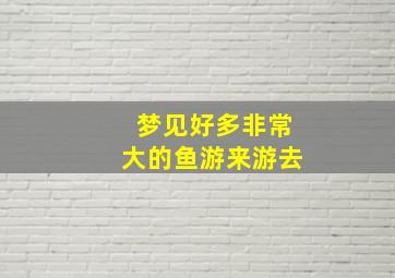 梦见好多非常大的鱼游来游去