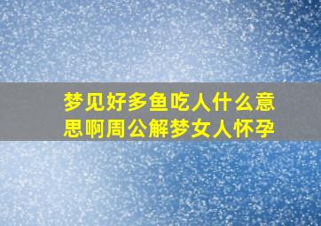 梦见好多鱼吃人什么意思啊周公解梦女人怀孕