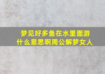 梦见好多鱼在水里面游什么意思啊周公解梦女人