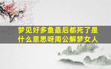 梦见好多鱼最后都死了是什么意思呀周公解梦女人