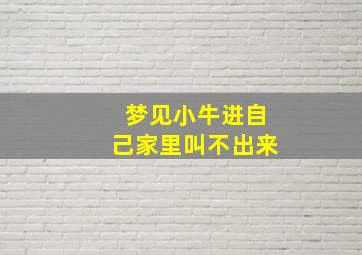 梦见小牛进自己家里叫不出来