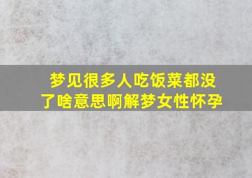 梦见很多人吃饭菜都没了啥意思啊解梦女性怀孕