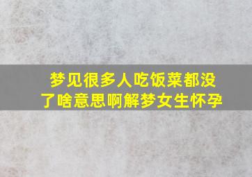 梦见很多人吃饭菜都没了啥意思啊解梦女生怀孕