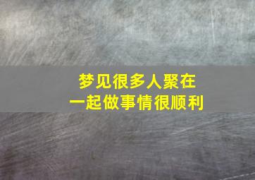 梦见很多人聚在一起做事情很顺利