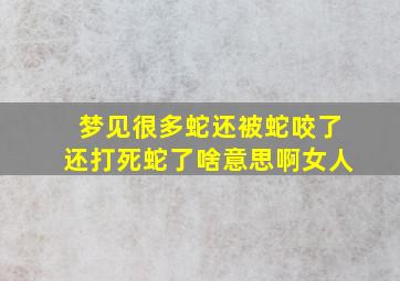 梦见很多蛇还被蛇咬了还打死蛇了啥意思啊女人