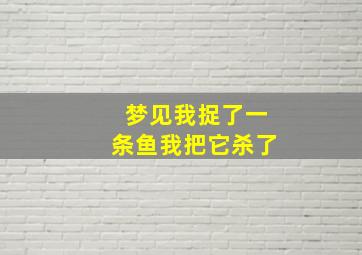 梦见我捉了一条鱼我把它杀了