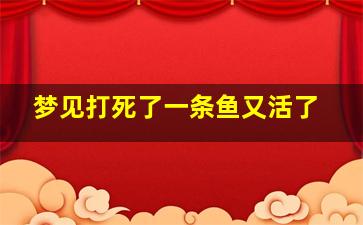 梦见打死了一条鱼又活了