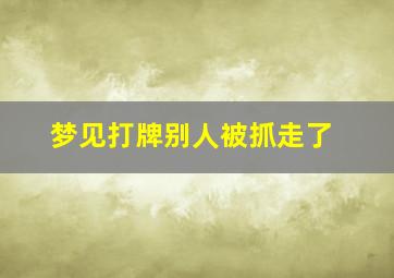 梦见打牌别人被抓走了