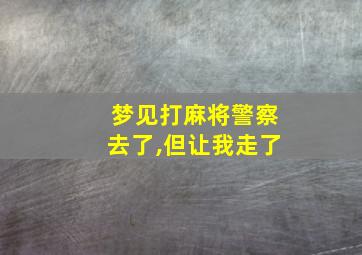 梦见打麻将警察去了,但让我走了