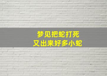 梦见把蛇打死又出来好多小蛇