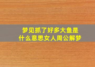 梦见抓了好多大鱼是什么意思女人周公解梦