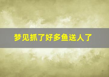 梦见抓了好多鱼送人了