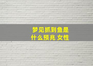 梦见抓到鱼是什么预兆 女性