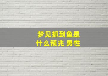 梦见抓到鱼是什么预兆 男性