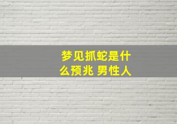 梦见抓蛇是什么预兆 男性人