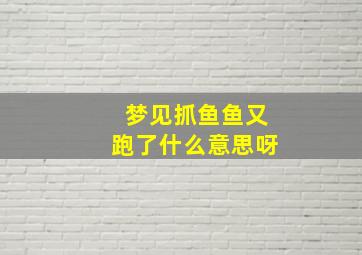 梦见抓鱼鱼又跑了什么意思呀