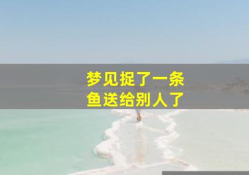 梦见捉了一条鱼送给别人了