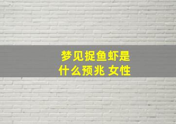 梦见捉鱼虾是什么预兆 女性