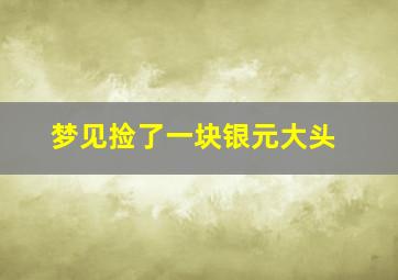 梦见捡了一块银元大头