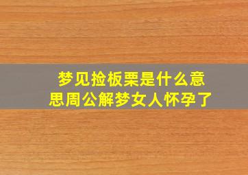 梦见捡板栗是什么意思周公解梦女人怀孕了