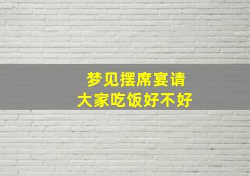 梦见摆席宴请大家吃饭好不好