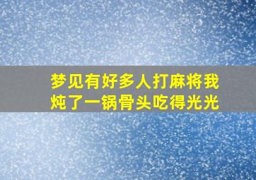 梦见有好多人打麻将我炖了一锅骨头吃得光光