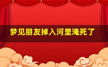 梦见朋友掉入河里淹死了