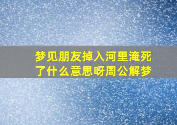 梦见朋友掉入河里淹死了什么意思呀周公解梦