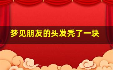 梦见朋友的头发秃了一块