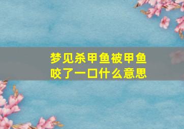 梦见杀甲鱼被甲鱼咬了一口什么意思