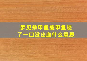 梦见杀甲鱼被甲鱼咬了一口没出血什么意思