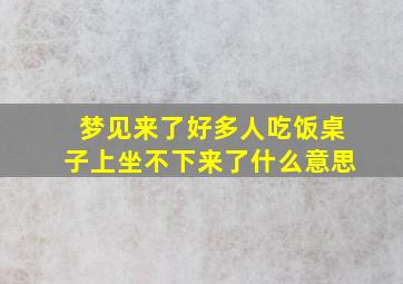 梦见来了好多人吃饭桌子上坐不下来了什么意思