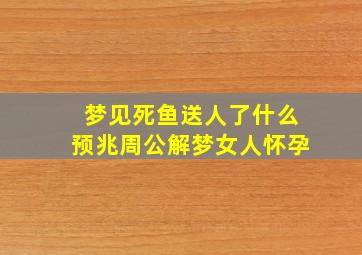 梦见死鱼送人了什么预兆周公解梦女人怀孕