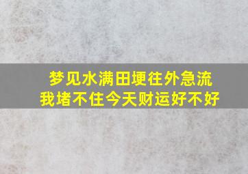 梦见水满田埂往外急流我堵不住今天财运好不好