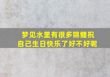 梦见水里有很多锦鲤祝自己生日快乐了好不好呢