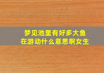 梦见池里有好多大鱼在游动什么意思啊女生