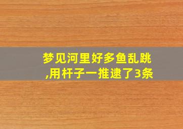 梦见河里好多鱼乱跳,用杆子一推逮了3条