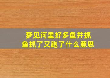 梦见河里好多鱼并抓鱼抓了又跑了什么意思