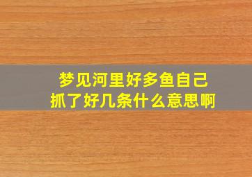 梦见河里好多鱼自己抓了好几条什么意思啊