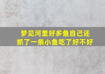 梦见河里好多鱼自己还抓了一条小鱼吃了好不好