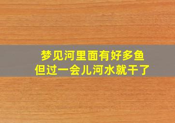 梦见河里面有好多鱼但过一会儿河水就干了