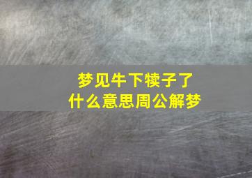 梦见牛下犊子了什么意思周公解梦