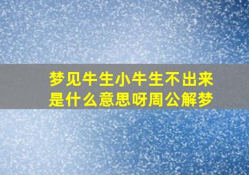 梦见牛生小牛生不出来是什么意思呀周公解梦