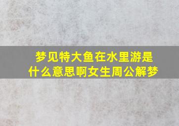 梦见特大鱼在水里游是什么意思啊女生周公解梦