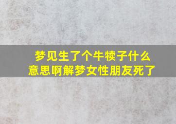 梦见生了个牛犊子什么意思啊解梦女性朋友死了