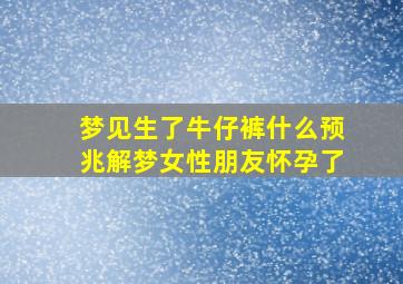 梦见生了牛仔裤什么预兆解梦女性朋友怀孕了