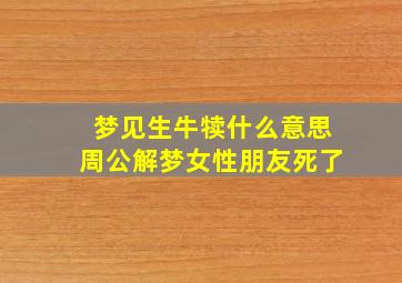 梦见生牛犊什么意思周公解梦女性朋友死了