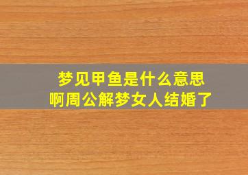 梦见甲鱼是什么意思啊周公解梦女人结婚了