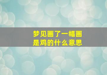 梦见画了一幅画是鸡的什么意思