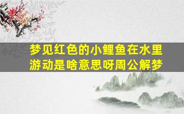 梦见红色的小鲤鱼在水里游动是啥意思呀周公解梦